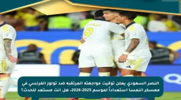 النصر السعودي يعلن توقيت مواجهته المرتقبة ضد تولوز الفرنسي في معسكر النمسا استعداداً لموسم 2025-2026، هل أنت مستعد للحدث؟